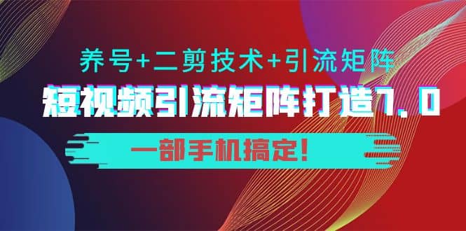 短视频引流矩阵打造7.0，养号+二剪技术+引流矩阵 一部手机搞定风钥吧-网创项目资源站-副业项目-创业项目-搞钱项目风钥吧