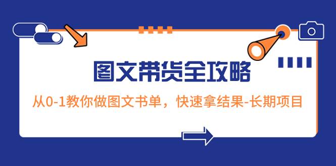 超火的图文带货全攻略：从0-1教你做图文书单，快速拿结果-长期项目风钥吧-网创项目资源站-副业项目-创业项目-搞钱项目风钥吧