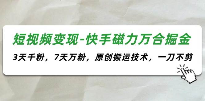 短视频变现-快手磁力万合掘金，3天千粉，7天万粉，原创搬运技术，一刀不剪风钥吧-网创项目资源站-副业项目-创业项目-搞钱项目风钥吧
