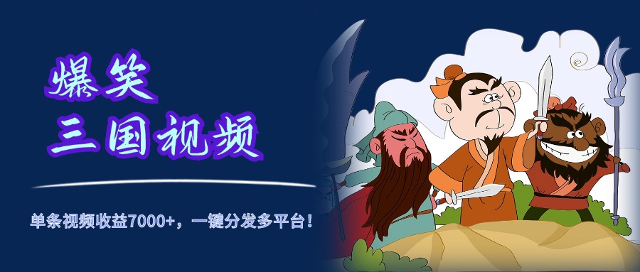 爆笑三国视频，5分钟制作，单条视频收益7000元+，一键分发多平台！风钥吧-网创项目资源站-副业项目-创业项目-搞钱项目风钥吧