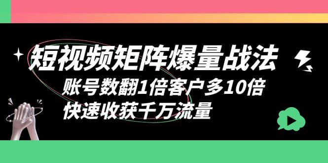 短视频-矩阵爆量战法，账号数翻1倍客户多10倍，快速收获千万流量风钥吧-网创项目资源站-副业项目-创业项目-搞钱项目风钥吧