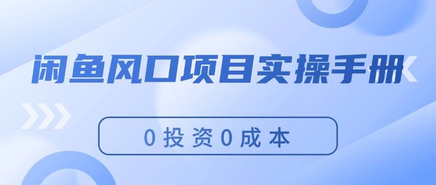 闲鱼风口项目实操手册，0投资0成本，让你做到，月入过万，新手可做风钥吧-网创项目资源站-副业项目-创业项目-搞钱项目风钥吧