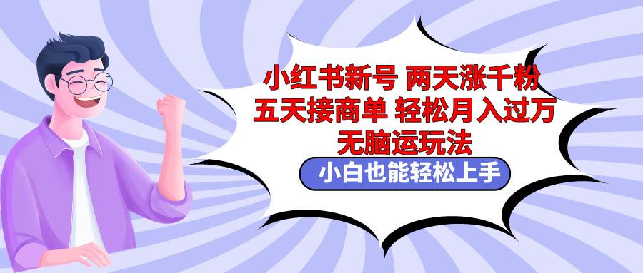 小红书新号两天涨千粉五天接商单轻松月入过万 无脑搬运玩法 小白也能轻…风钥吧-网创项目资源站-副业项目-创业项目-搞钱项目风钥吧