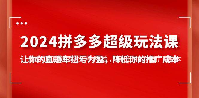 2024拼多多-超级玩法课，让你的直通车扭亏为盈，降低你的推广成本-7节课风钥吧-网创项目资源站-副业项目-创业项目-搞钱项目风钥吧
