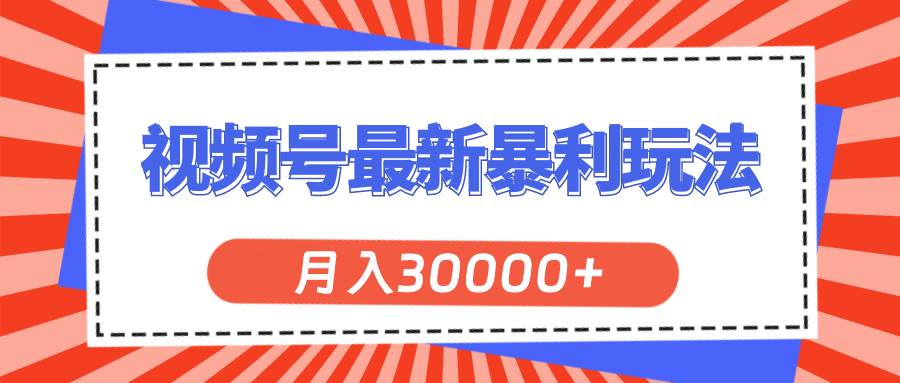 视频号最新暴利玩法，轻松月入30000+风钥吧-网创项目资源站-副业项目-创业项目-搞钱项目风钥吧