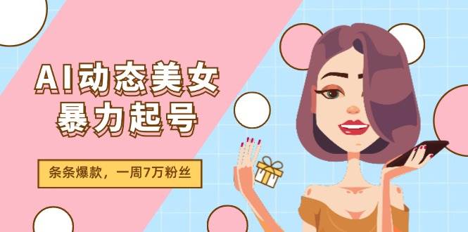 AI动态美女暴力起号2.0，新赛道原创作品，条条爆款，一周7万粉丝风钥吧-网创项目资源站-副业项目-创业项目-搞钱项目风钥吧