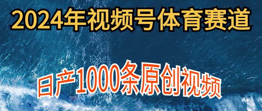 2024年体育赛道视频号，新手轻松操作， 日产1000条原创视频,多账号多撸分成风钥吧-网创项目资源站-副业项目-创业项目-搞钱项目风钥吧