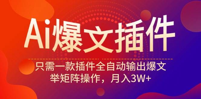 Ai爆文插件，只需一款插件全自动输出爆文，举矩阵操作，月入3W+风钥吧-网创项目资源站-副业项目-创业项目-搞钱项目风钥吧