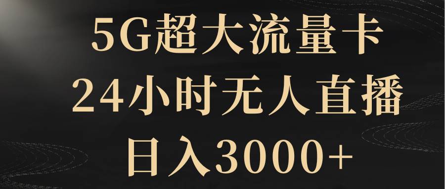 5G超大流量卡，24小时无人直播，日入3000+风钥吧-网创项目资源站-副业项目-创业项目-搞钱项目风钥吧