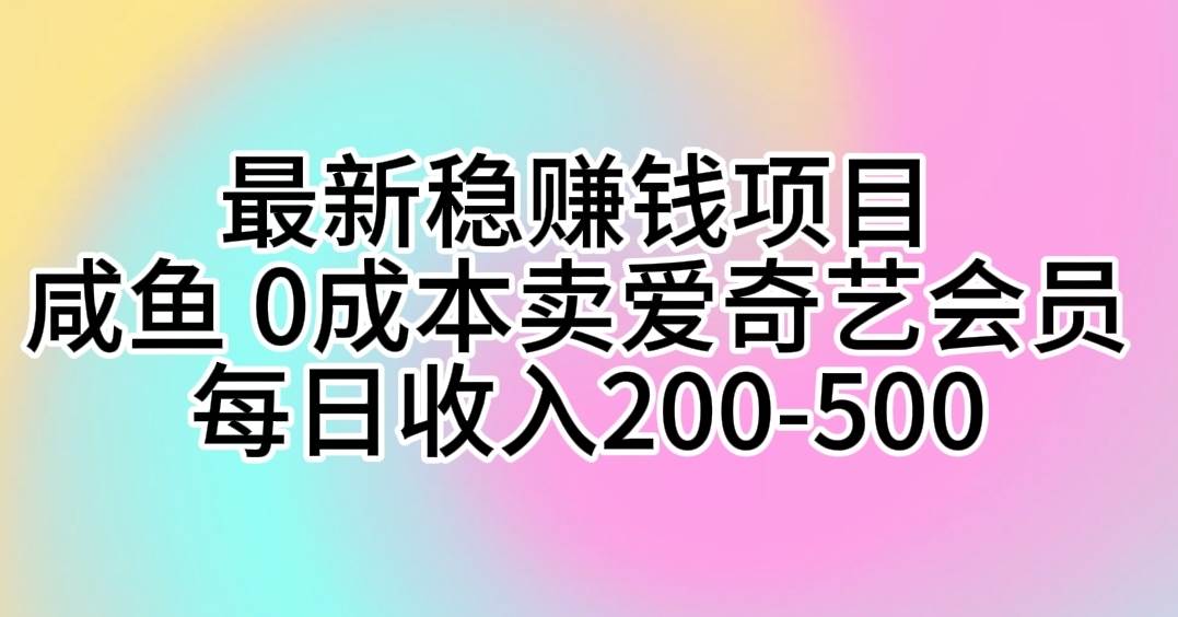 最新稳赚钱项目 咸鱼 0成本卖爱奇艺会员 每日收入200-500风钥吧-网创项目资源站-副业项目-创业项目-搞钱项目风钥吧