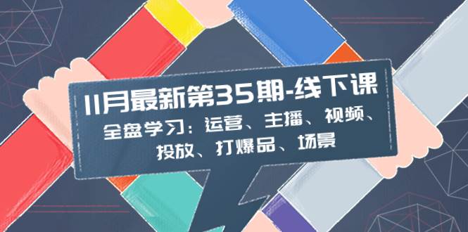 11月最新-35期-线下课：全盘学习：运营、主播、视频、投放、打爆品、场景风钥吧-网创项目资源站-副业项目-创业项目-搞钱项目风钥吧