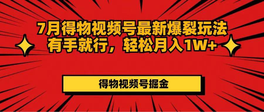 7月得物视频号最新爆裂玩法有手就行，轻松月入1W+风钥吧-网创项目资源站-副业项目-创业项目-搞钱项目风钥吧