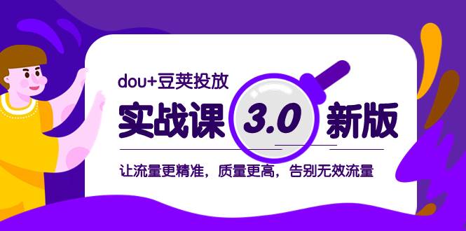 dou+豆荚投放实战课3.0新版，让流量更精准，质量更高，告别无效流量风钥吧-网创项目资源站-副业项目-创业项目-搞钱项目风钥吧
