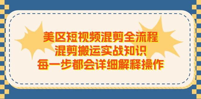 美区短视频混剪全流程，混剪搬运实战知识，每一步都会详细解释操作风钥吧-网创项目资源站-副业项目-创业项目-搞钱项目风钥吧