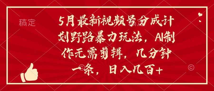 5月最新视频号分成计划野路暴力玩法，ai制作，无需剪辑。几分钟一条，…风钥吧-网创项目资源站-副业项目-创业项目-搞钱项目风钥吧