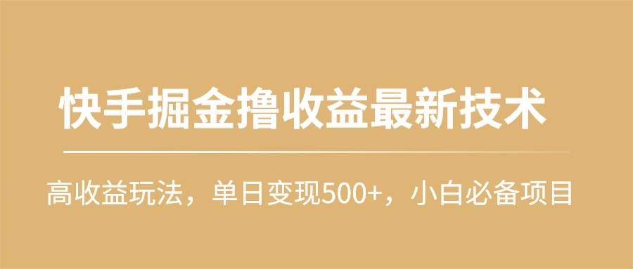 快手掘金撸收益最新技术，高收益玩法，单日变现500+，小白必备项目风钥吧-网创项目资源站-副业项目-创业项目-搞钱项目风钥吧