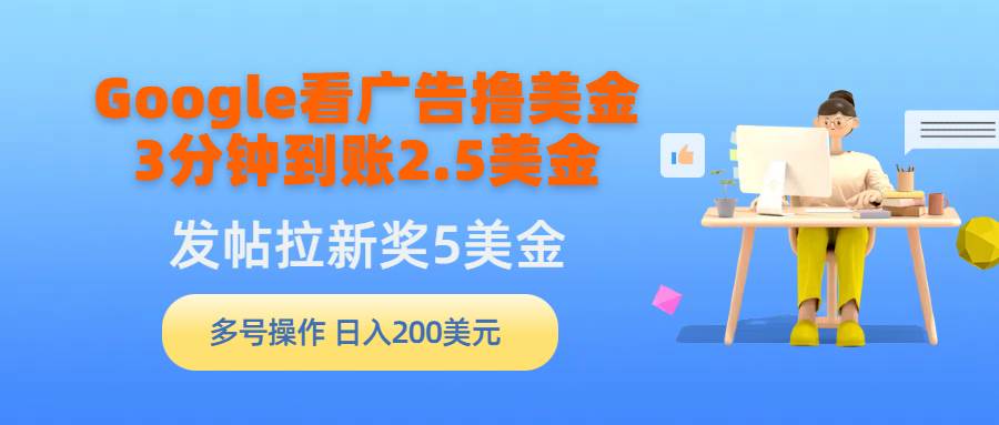 Google看广告撸美金，3分钟到账2.5美金，发帖拉新5美金，多号操作，日入…风钥吧-网创项目资源站-副业项目-创业项目-搞钱项目风钥吧