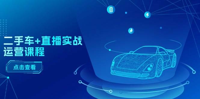 二手车+直播实战运营课程：直播推荐/短视频推荐/千川投放/直播全流程风钥吧-网创项目资源站-副业项目-创业项目-搞钱项目风钥吧