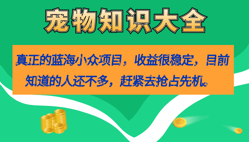 真正的蓝海小众项目，宠物知识大全，收益很稳定（教务+素材）风钥吧-网创项目资源站-副业项目-创业项目-搞钱项目风钥吧