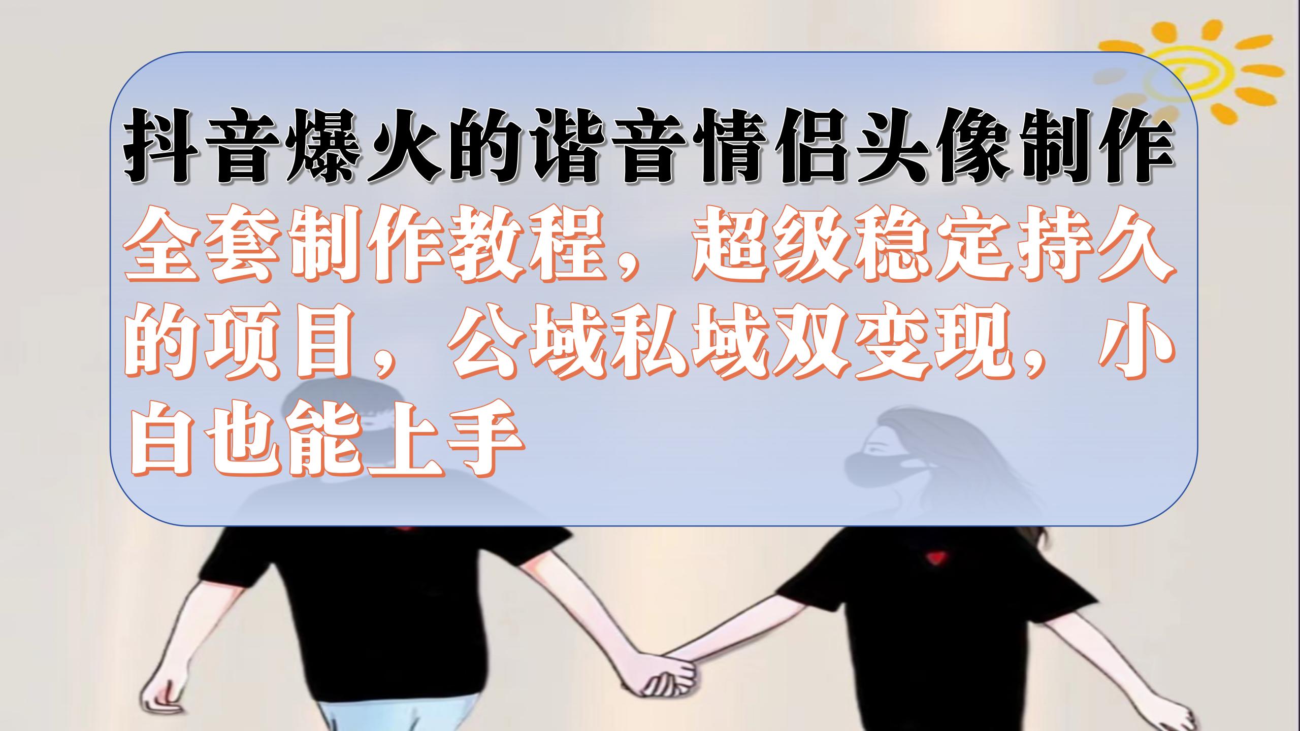 抖音爆火的谐音情侣头像制作全套制作教程，超级稳定持久，公域私域双变现风钥吧-网创项目资源站-副业项目-创业项目-搞钱项目风钥吧