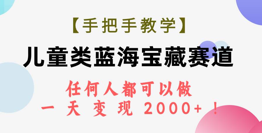 【手把手教学】儿童类蓝海宝藏赛道，任何人都可以做，一天轻松变现2000+！风钥吧-网创项目资源站-副业项目-创业项目-搞钱项目风钥吧