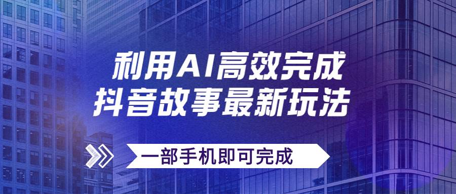 抖音故事最新玩法，通过AI一键生成文案和视频，日收入500+一部手机即可完成风钥吧-网创项目资源站-副业项目-创业项目-搞钱项目风钥吧