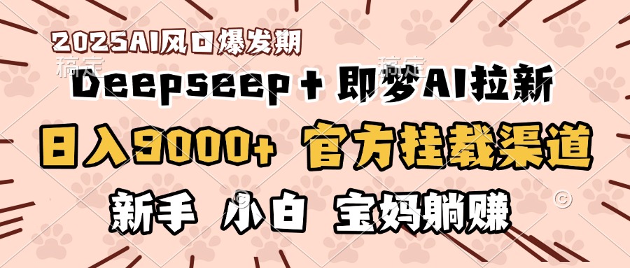 日入9000+！DeepSeep＋即梦拉新，官方挂载渠道，新手小白宝妈躺赚风钥吧-网创项目资源站-副业项目-创业项目-搞钱项目风钥吧