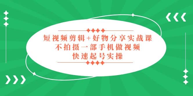 短视频剪辑+好物分享实战课，无需拍摄一部手机做视频，快速起号实操风钥吧-网创项目资源站-副业项目-创业项目-搞钱项目风钥吧
