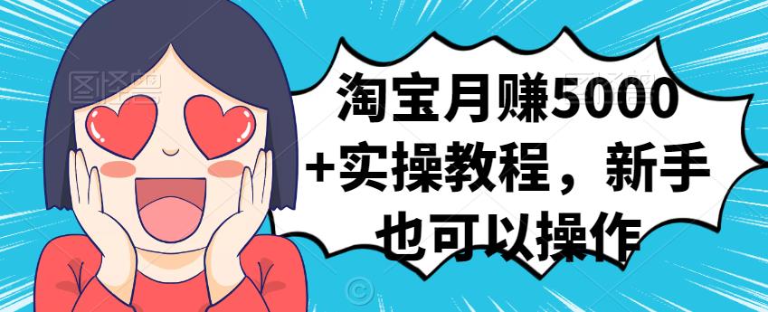 淘宝月赚5000+实操教程，新手也可以操作风钥吧-网创项目资源站-副业项目-创业项目-搞钱项目风钥吧
