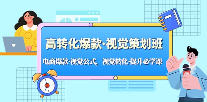 高转化爆款·视觉策划班：电商爆款·视觉公式，视觉转化·提升必学课风钥吧-网创项目资源站-副业项目-创业项目-搞钱项目风钥吧