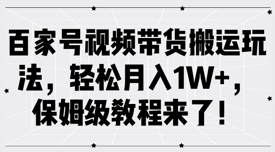 百家号视频带货搬运玩法，轻松月入1W+，保姆级教程来了！风钥吧-网创项目资源站-副业项目-创业项目-搞钱项目风钥吧