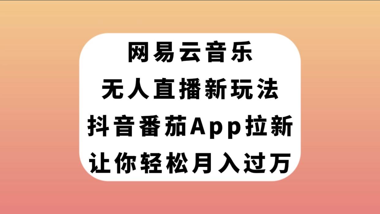 网易云音乐无人直播新玩法，抖音番茄APP拉新，让你轻松月入过万风钥吧-网创项目资源站-副业项目-创业项目-搞钱项目风钥吧