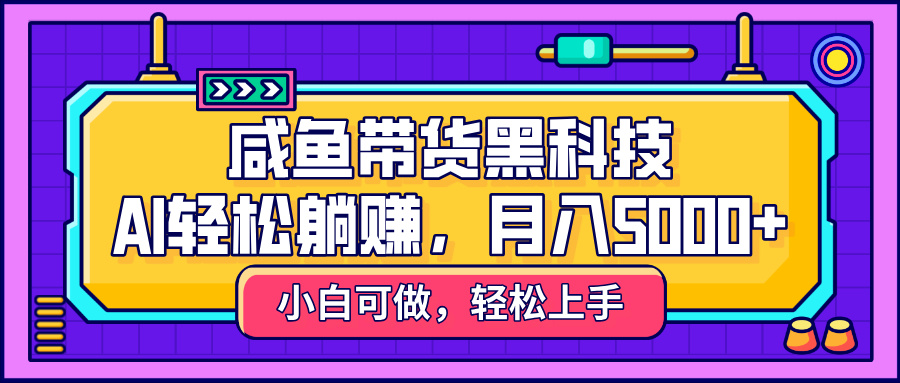 咸鱼带货黑科技，AI轻松躺赚，稳定月入5000+风钥吧-网创项目资源站-副业项目-创业项目-搞钱项目风钥吧
