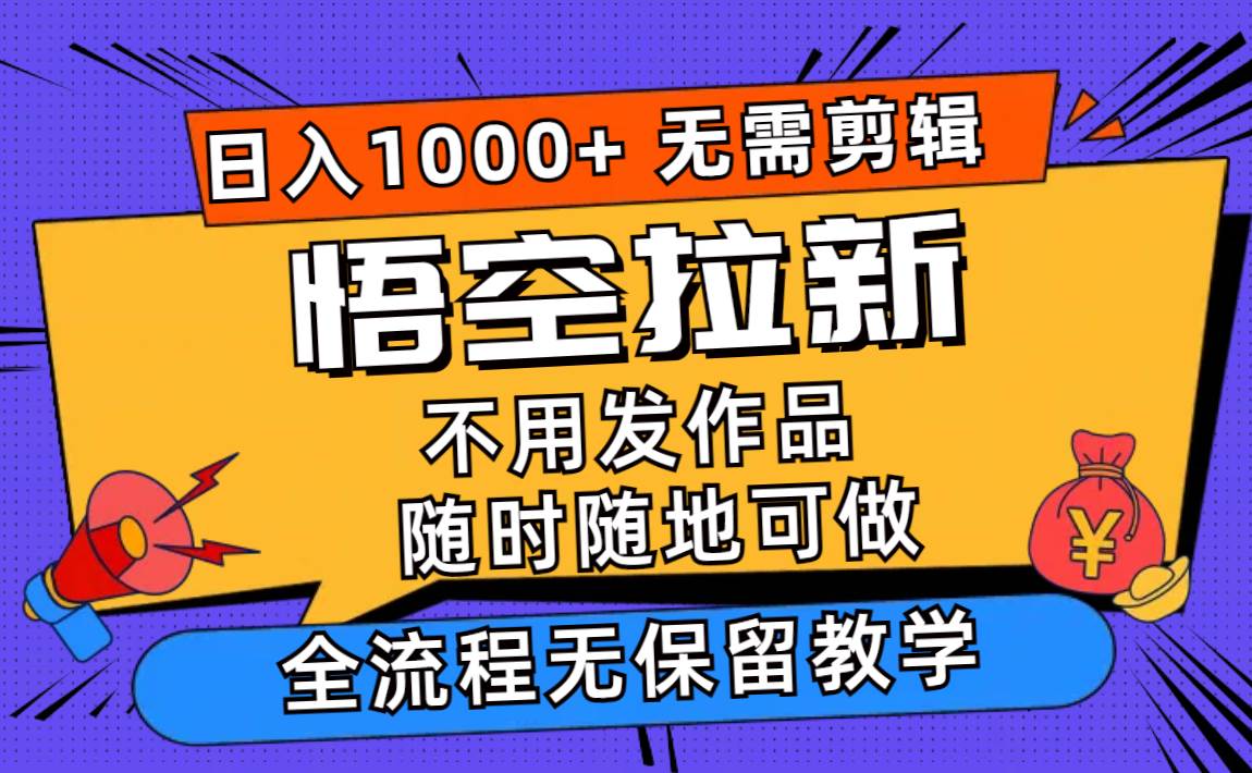 悟空拉新日入1000+无需剪辑当天上手，一部手机随时随地可做，全流程无…风钥吧-网创项目资源站-副业项目-创业项目-搞钱项目风钥吧