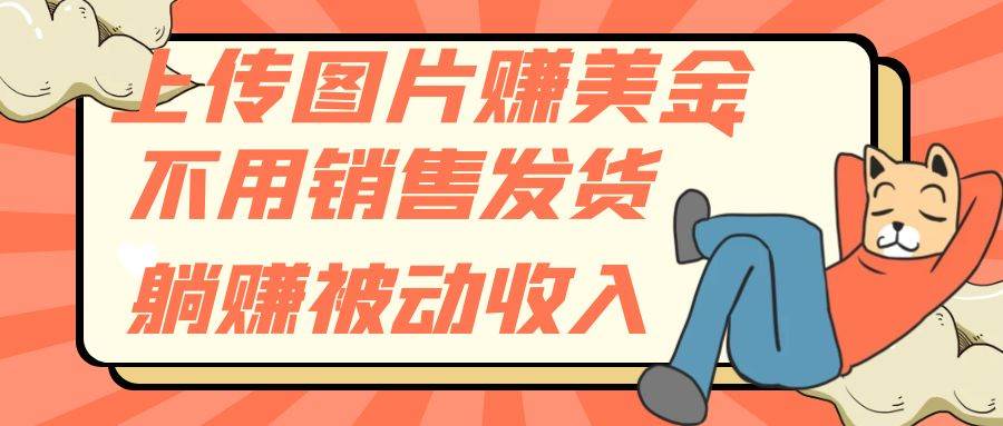 上传图片赚美金，不用销售发货躺赚被动收入风钥吧-网创项目资源站-副业项目-创业项目-搞钱项目风钥吧