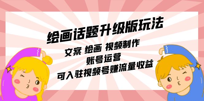 绘画话题升级版玩法：文案 绘画 视频制作 账号运营 可入驻视频号赚流量收益风钥吧-网创项目资源站-副业项目-创业项目-搞钱项目风钥吧