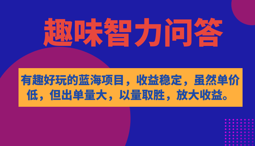 有趣好玩的蓝海项目，趣味智力问答，收益稳定，虽然客单价低，但出单量大风钥吧-网创项目资源站-副业项目-创业项目-搞钱项目风钥吧