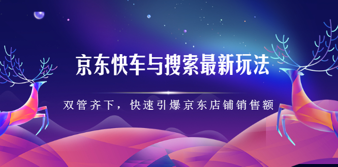 京东快车与搜索最新玩法，四个维度抢占红利，引爆京东平台风钥吧-网创项目资源站-副业项目-创业项目-搞钱项目风钥吧