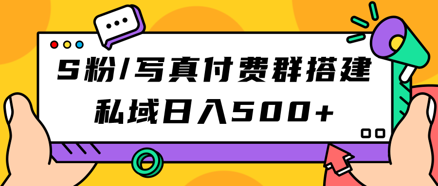 S粉/写真付费群搭建：私域日入500+（教程+源码）风钥吧-网创项目资源站-副业项目-创业项目-搞钱项目风钥吧