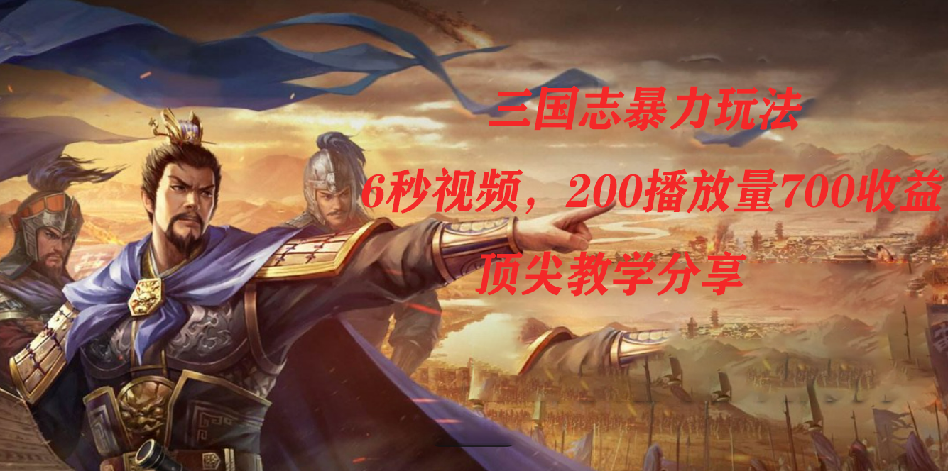 三国志暴力玩法，6秒视频，200播放量700收益，顶尖教学分享风钥吧-网创项目资源站-副业项目-创业项目-搞钱项目风钥吧