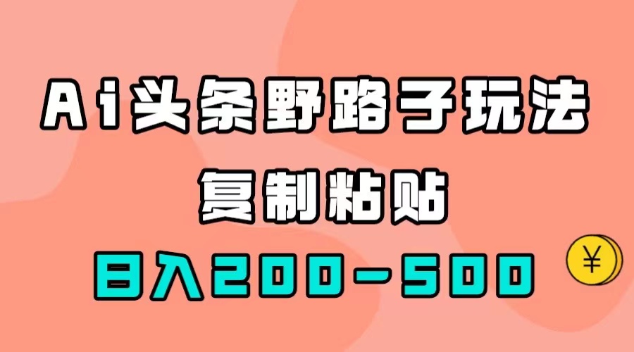 AI头条野路子玩法，只需复制粘贴，日入200-500+风钥吧-网创项目资源站-副业项目-创业项目-搞钱项目风钥吧