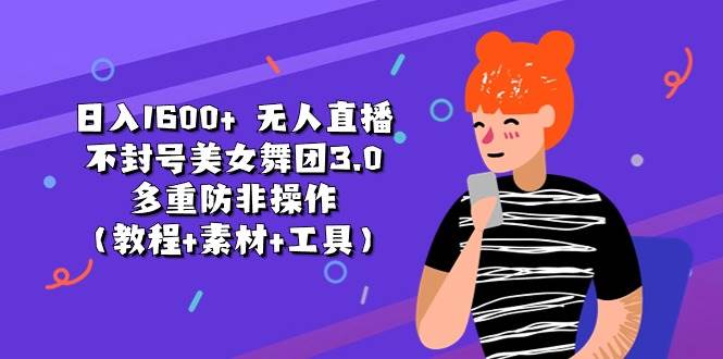 日入1600+ 无人直播不封号美女舞团3.0 多重防非操作（教程+素材+工具）风钥吧-网创项目资源站-副业项目-创业项目-搞钱项目风钥吧