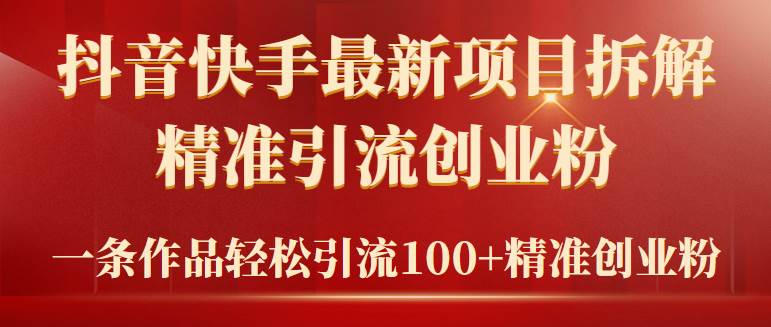 2024年抖音快手最新项目拆解视频引流创业粉，一天轻松引流精准创业粉100+风钥吧-网创项目资源站-副业项目-创业项目-搞钱项目风钥吧
