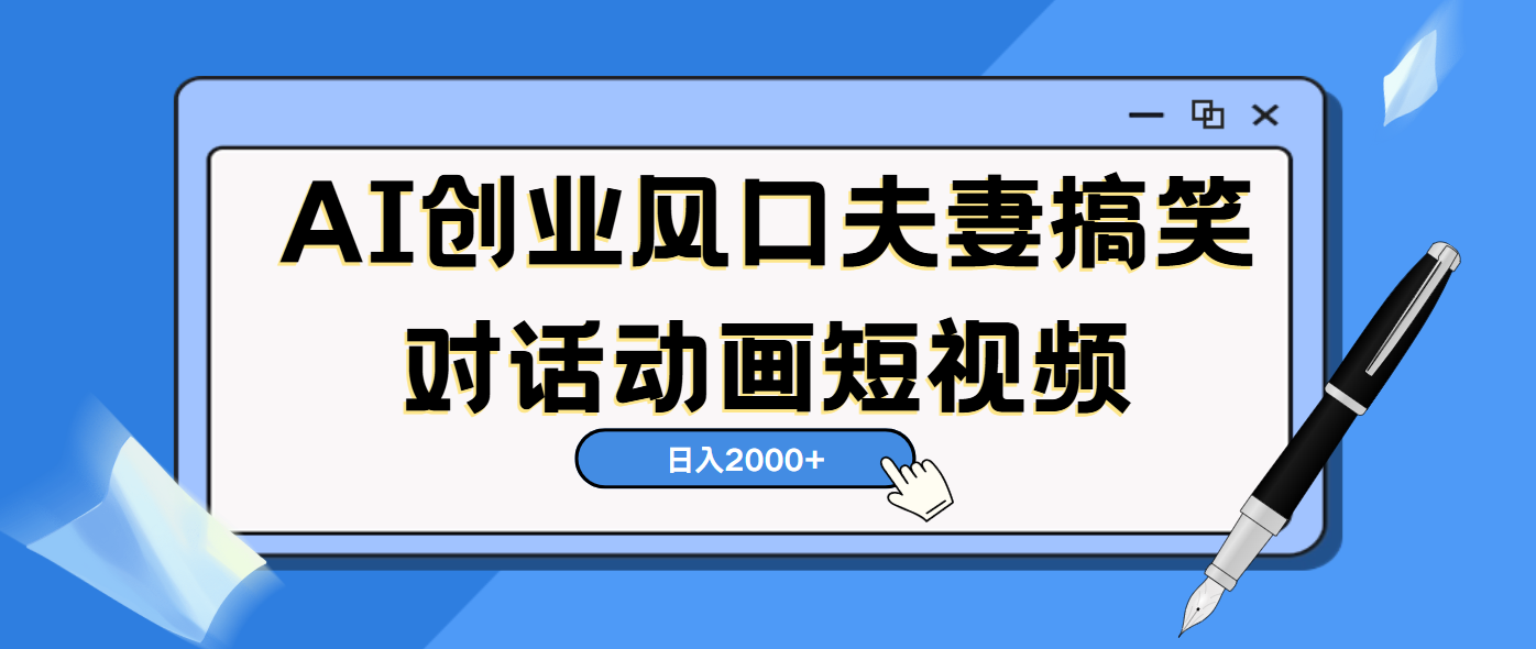 AI短视频创业风口！夫妻搞笑对话，动画短视频5分钟做一条，轻松日入2000（可矩阵放大）风钥吧-网创项目资源站-副业项目-创业项目-搞钱项目风钥吧