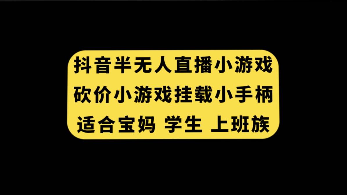 抖音半无人直播砍价小游戏，挂载游戏小手柄， 适合宝妈 学生 上班族风钥吧-网创项目资源站-副业项目-创业项目-搞钱项目风钥吧