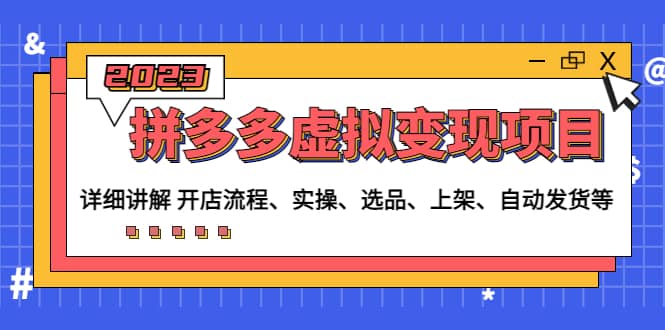拼多多虚拟变现项目：讲解开店流程-实操-选品-上架-自动发货等(无水印)风钥吧-网创项目资源站-副业项目-创业项目-搞钱项目风钥吧