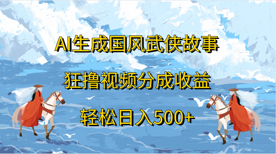 AI生成国风武侠故事，狂撸视频分成收益，轻松日入500+风钥吧-网创项目资源站-副业项目-创业项目-搞钱项目风钥吧