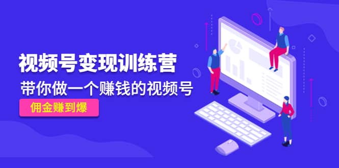 《视频号变现训练营》风钥吧-网创项目资源站-副业项目-创业项目-搞钱项目风钥吧
