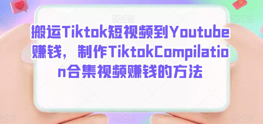 搬运Tiktok短视频到Youtube赚钱，制作Tiktok Compilation合集视频赚钱的方法风钥吧-网创项目资源站-副业项目-创业项目-搞钱项目风钥吧