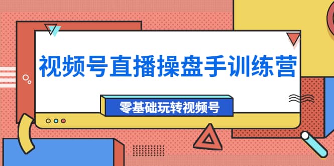 外面收费700的视频号直播操盘手训练营：零基础玩转视频号（10节课）风钥吧-网创项目资源站-副业项目-创业项目-搞钱项目风钥吧